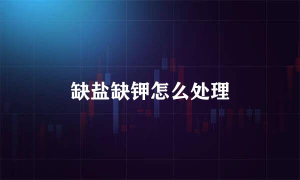 缺盐缺钾怎么处理