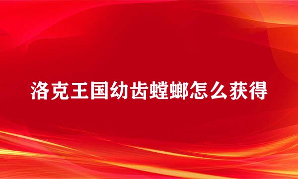 洛克王国幼齿螳螂怎么获得