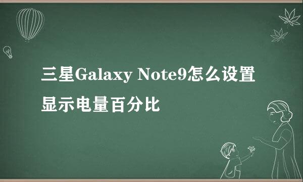 三星Galaxy Note9怎么设置显示电量百分比