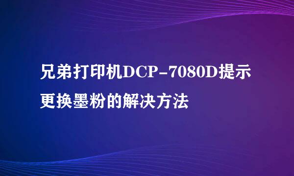 兄弟打印机DCP-7080D提示更换墨粉的解决方法