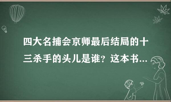 四大名捕会京师最后结局的十三杀手的头儿是谁?这本书有没有结局