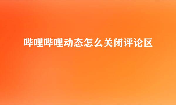 哔哩哔哩动态怎么关闭评论区