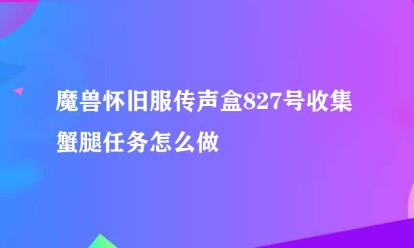 魔兽怀旧服传声盒827号收集蟹腿任务怎么做