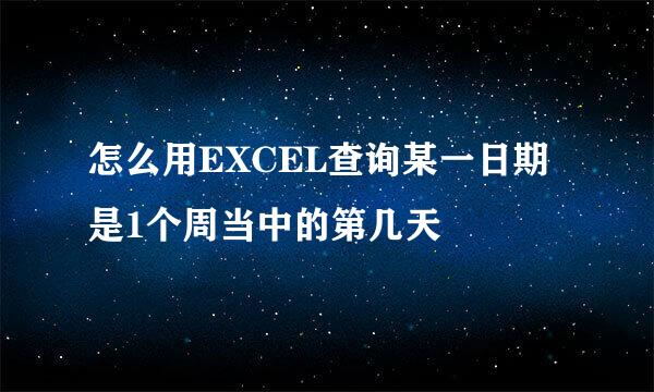 怎么用EXCEL查询某一日期是1个周当中的第几天