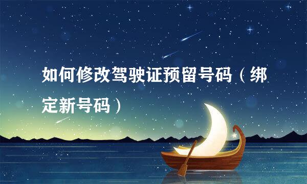 如何修改驾驶证预留号码(绑定新号码)