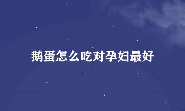 鹅蛋怎么吃对孕妇最好
