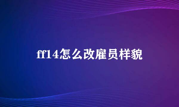 ff14怎么改雇员样貌