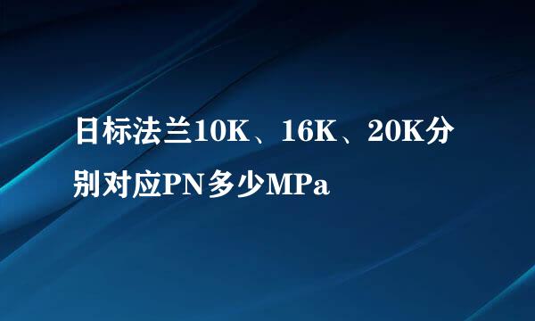 日标法兰10K、16K、20K分别对应PN多少MPa