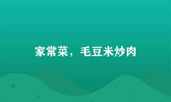 家常菜，毛豆米炒肉