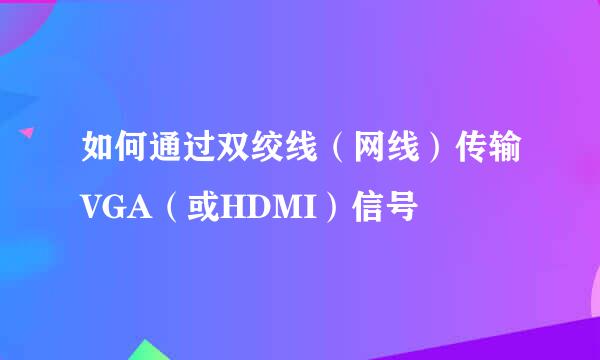 如何通过双绞线（网线）传输VGA（或HDMI）信号