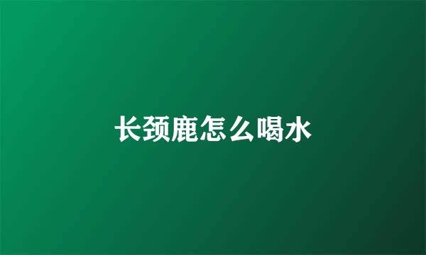 长颈鹿怎么喝水