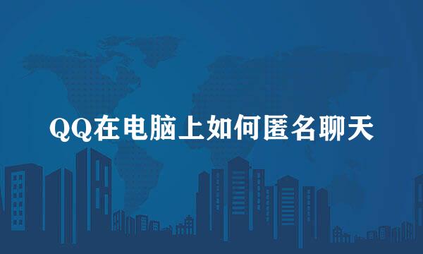 QQ在电脑上如何匿名聊天