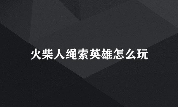 火柴人绳索英雄怎么玩