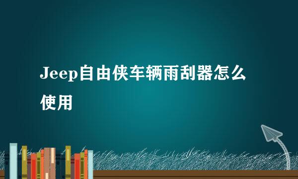 Jeep自由侠车辆雨刮器怎么使用