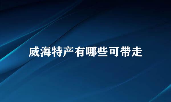 威海特产有哪些可带走