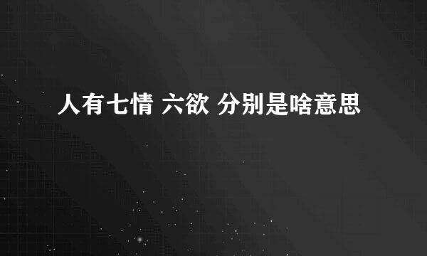 人有七情 六欲 分别是啥意思