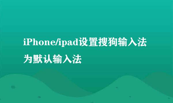 iPhone/ipad设置搜狗输入法为默认输入法