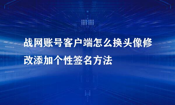 战网账号客户端怎么换头像修改添加个性签名方法