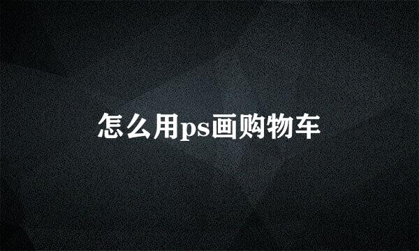 怎么用ps画购物车