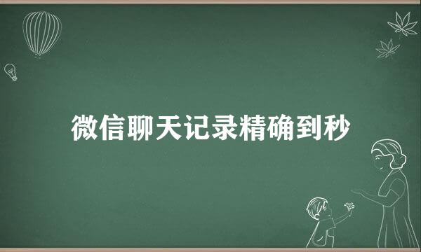 微信聊天记录精确到秒