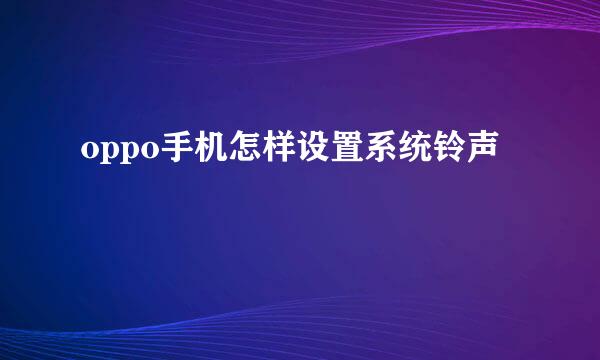 oppo手机怎样设置系统铃声