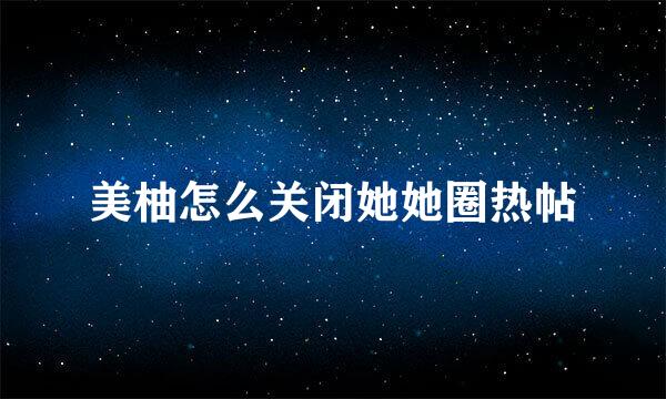 美柚怎么关闭她她圈热帖