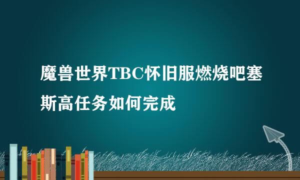 魔兽世界TBC怀旧服燃烧吧塞斯高任务如何完成