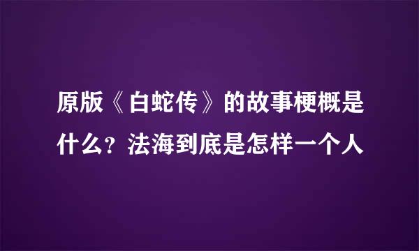 原版《白蛇传》的故事梗概是什么?法海到底是怎样一个人