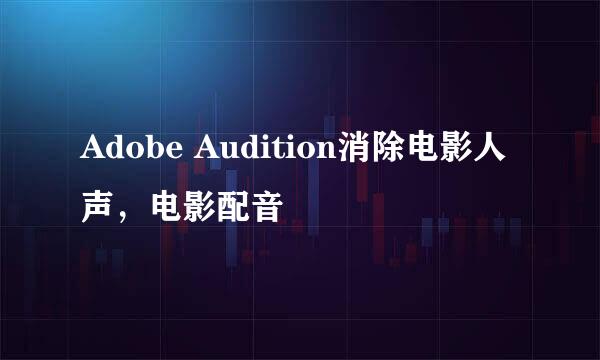 Adobe Audition消除电影人声，电影配音