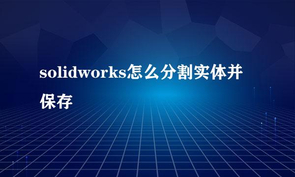 solidworks怎么分割实体并保存
