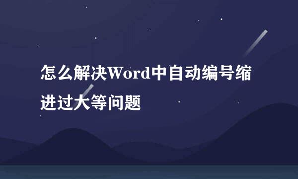 怎么解决Word中自动编号缩进过大等问题