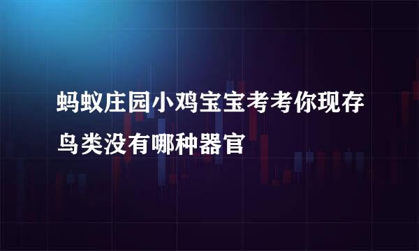 蚂蚁庄园小鸡宝宝考考你现存鸟类没有哪种器官