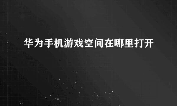 华为手机游戏空间在哪里打开