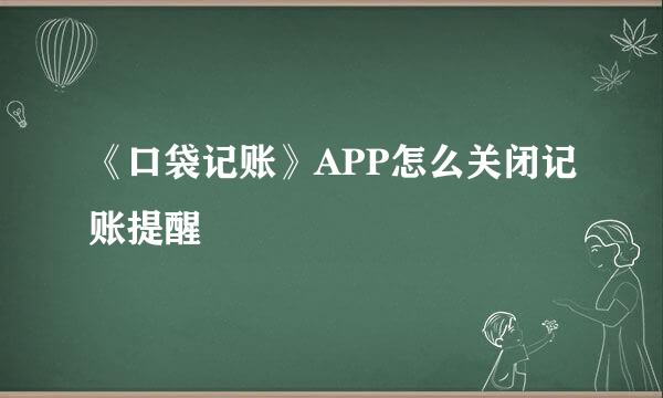《口袋记账》APP怎么关闭记账提醒