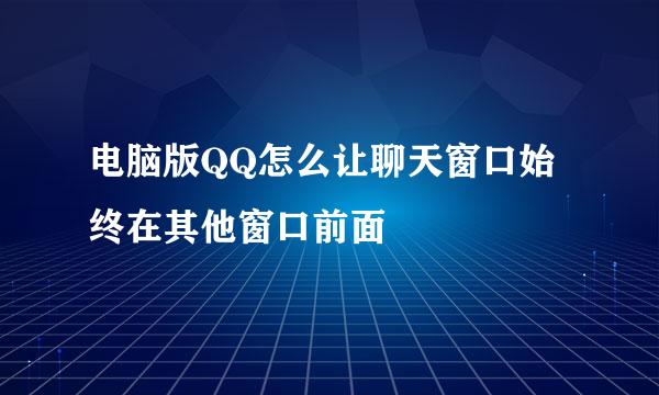 电脑版QQ怎么让聊天窗口始终在其他窗口前面