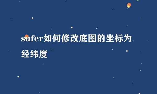 sufer如何修改底图的坐标为经纬度