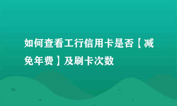 如何查看工行信用卡是否【减免年费】及刷卡次数