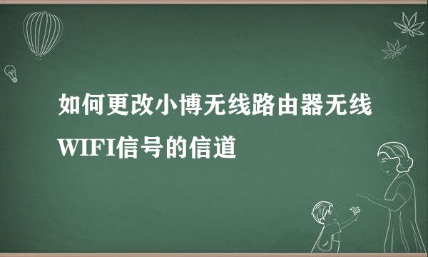 如何更改小博无线路由器无线WIFI信号的信道