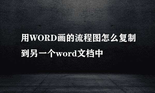 用WORD画的流程图怎么复制到另一个word文档中