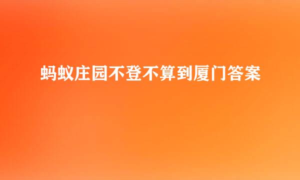 蚂蚁庄园不登不算到厦门答案