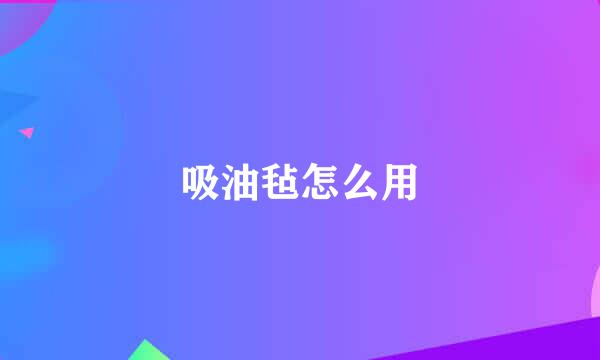 吸油毡怎么用