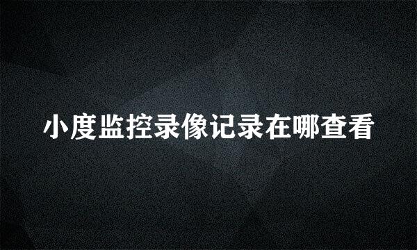 小度监控录像记录在哪查看
