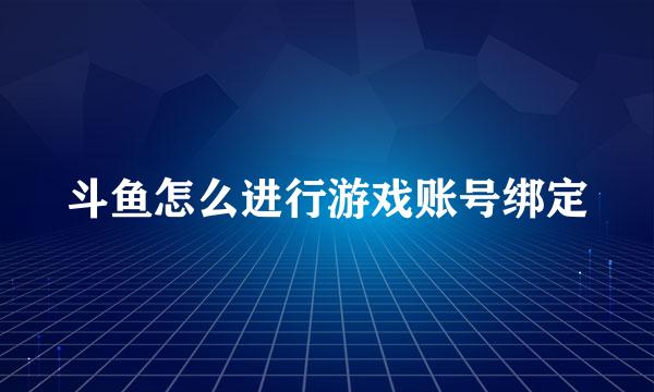 斗鱼怎么进行游戏账号绑定