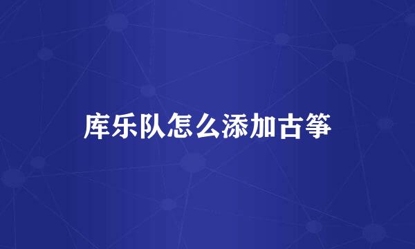 库乐队怎么添加古筝