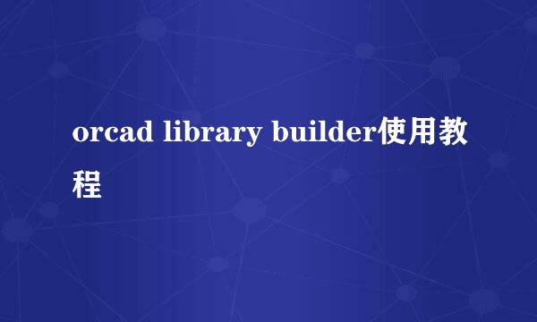 orcad library builder使用教程