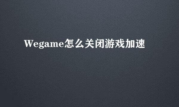 Wegame怎么关闭游戏加速