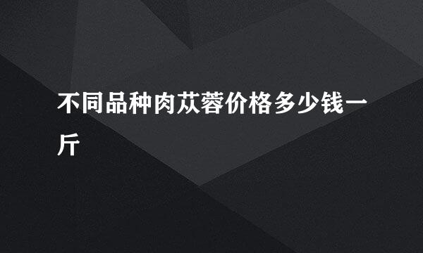 不同品种肉苁蓉价格多少钱一斤