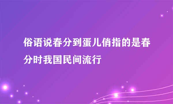 俗语说春分到蛋儿俏指的是春分时我国民间流行