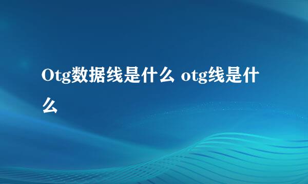 Otg数据线是什么 otg线是什么