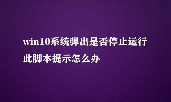 win10系统弹出是否停止运行此脚本提示怎么办